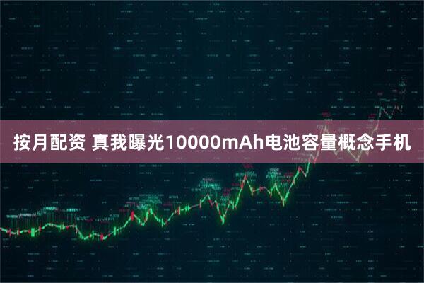 按月配资 真我曝光10000mAh电池容量概念手机