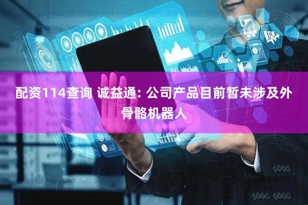 配资114查询 诚益通: 公司产品目前暂未涉及外骨骼机器人