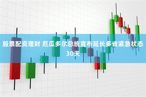 股票配资理财 厄瓜多尔总统宣布延长多省紧急状态30天