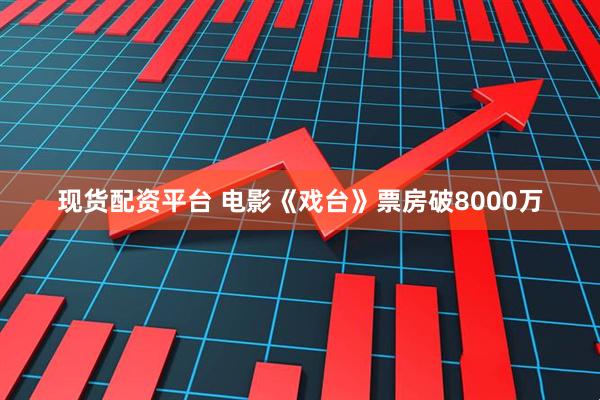 现货配资平台 电影《戏台》票房破8000万