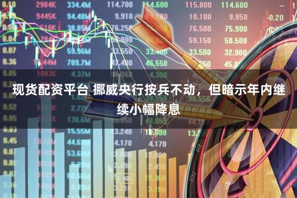 现货配资平台 挪威央行按兵不动，但暗示年内继续小幅降息