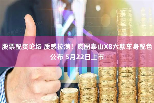 股票配资论坛 质感拉满!岚图泰山X8六款车身配色公布 5月22日上市