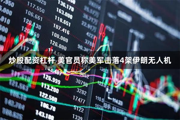 炒股配资杠杆 美官员称美军击落4架伊朗无人机
