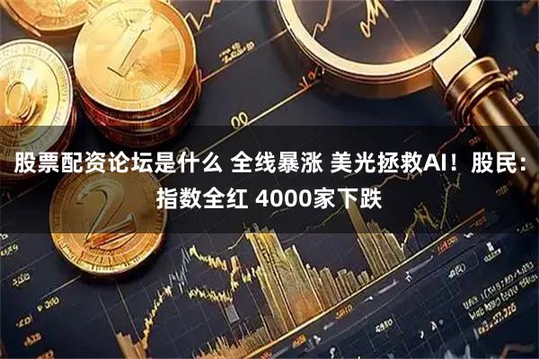 股票配资论坛是什么 全线暴涨 美光拯救AI!股民:指数全红 4000家下跌