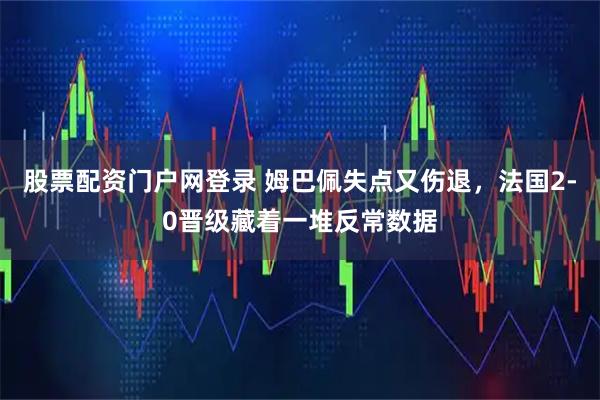 股票配资门户网登录 姆巴佩失点又伤退,法国2-0晋级藏着一堆反常数据