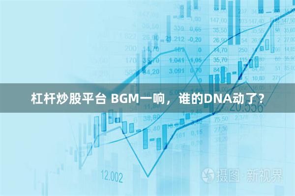 杠杆炒股平台 BGM一响，谁的DNA动了？