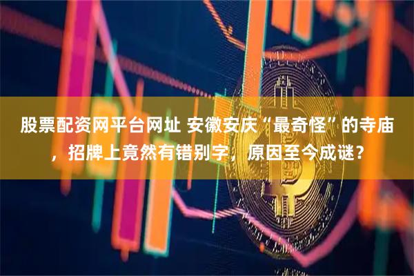 股票配资网平台网址 安徽安庆“最奇怪”的寺庙，招牌上竟然有错别字，原因至今成谜？