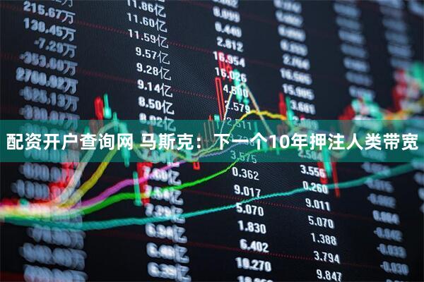 配资开户查询网 马斯克：下一个10年押注人类带宽