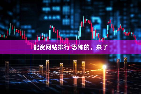 配资网站排行 恐怖的，来了